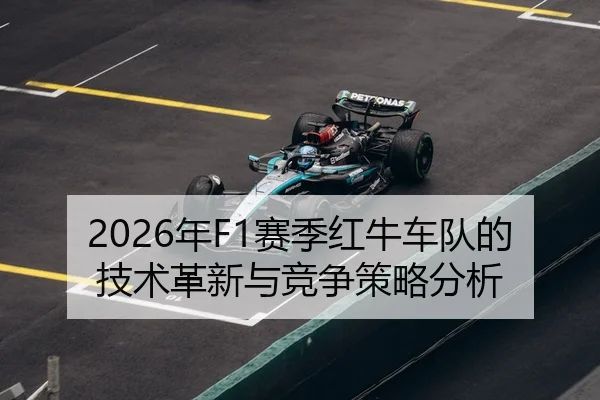2026年F1赛季红牛车队的技术革新与竞争策略分析