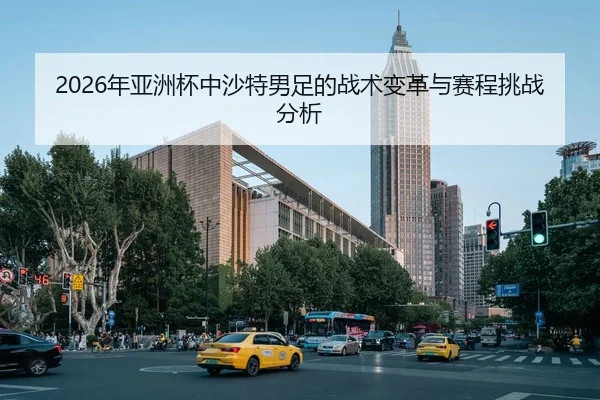 2026年亚洲杯中沙特男足的战术变革与赛程挑战分析 - Panda Sports