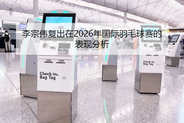李宗伟复出在2026年国际羽毛球赛的表现分析