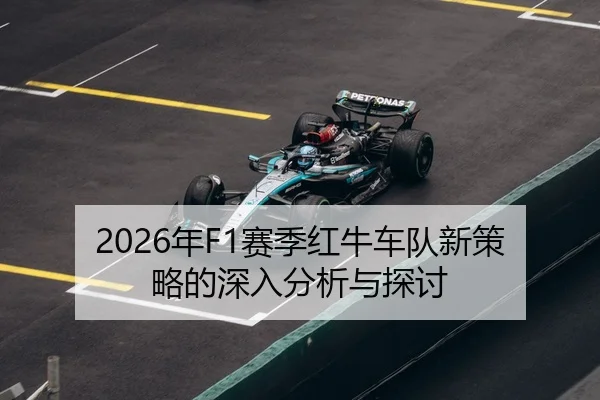 2026年F1赛季红牛车队新策略的深入分析与探讨