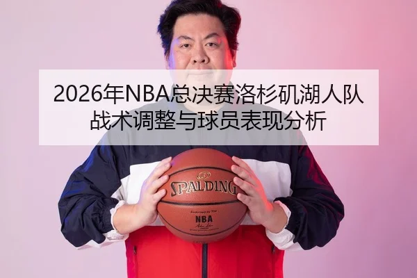 2026年NBA总决赛洛杉矶湖人队战术调整与球员表现分析