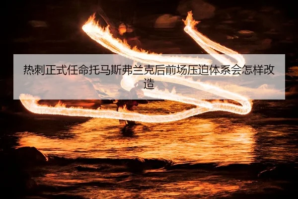 热刺正式任命托马斯弗兰克后前场压迫体系会怎样改造
