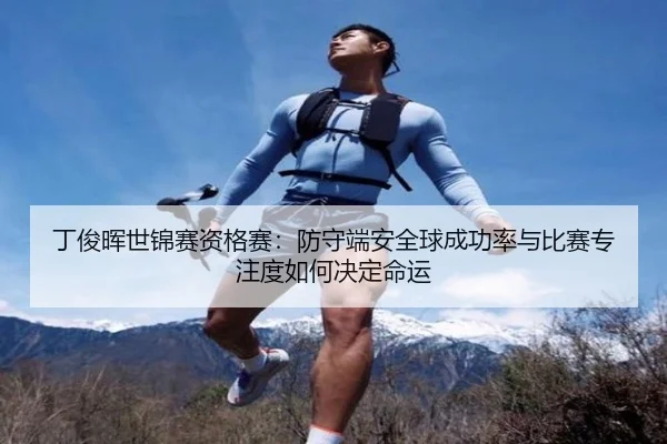 丁俊晖世锦赛资格赛：防守端安全球成功率与比赛专注度如何决定命运