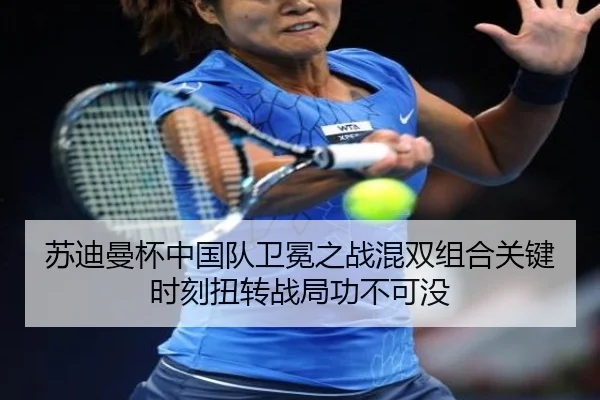 苏迪曼杯中国队卫冕之战混双组合关键时刻扭转战局功不可没
