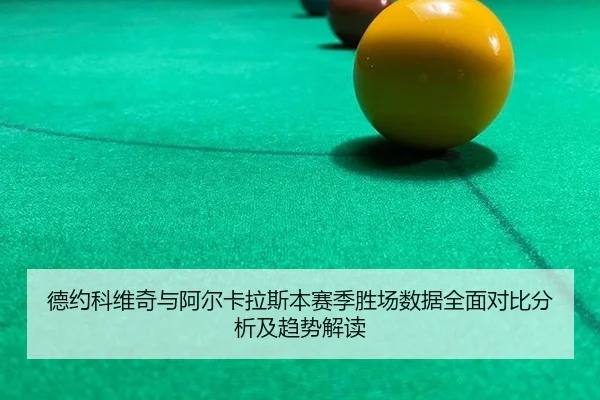德约科维奇与阿尔卡拉斯本赛季胜场数据全面对比分析及趋势解读